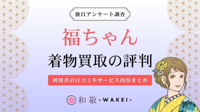 着物買い取りの福ちゃんは評判悪い？口コミを独自調査